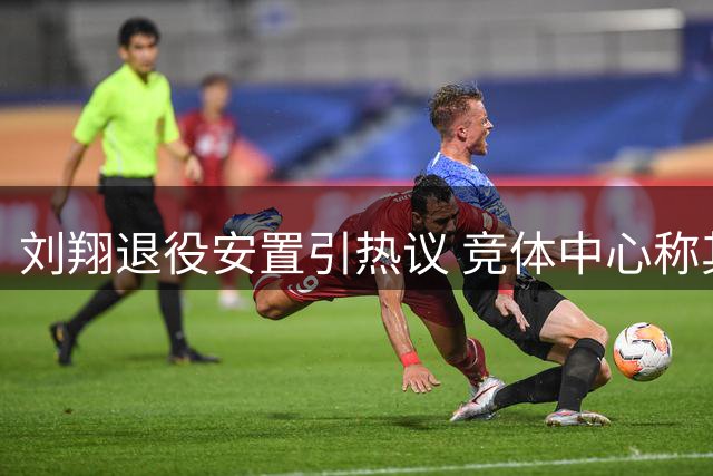 刘翔退役安置引热议 竞体中心称其编制仍保留